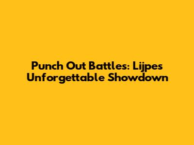 Punch Out Battles: Lijpe's Unforgettable Showdown