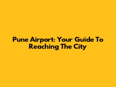 Pune Airport: Your Guide To Reaching The City