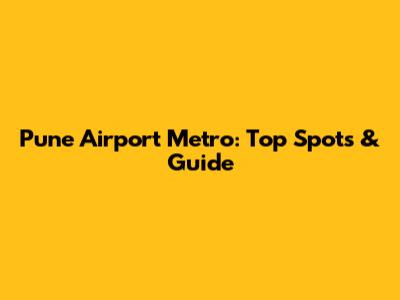 Pune Airport Metro: Top Spots & Guide