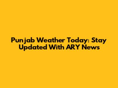 Punjab Weather Today: Stay Updated With ARY News