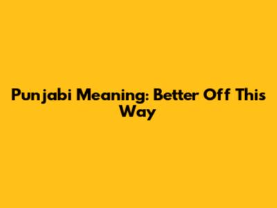 Punjabi Meaning: "Better Off This Way"