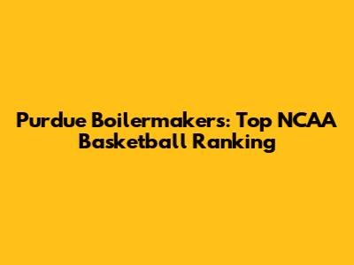 Purdue Boilermakers: Top NCAA Basketball Ranking