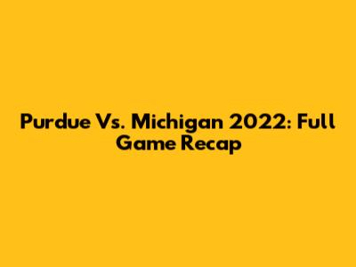 Purdue Vs. Michigan 2022: Full Game Recap