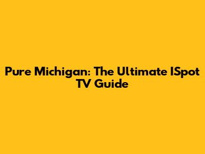 Pure Michigan: The Ultimate ISpot TV Guide