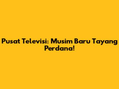 Pusat Televisi: Musim Baru Tayang Perdana!