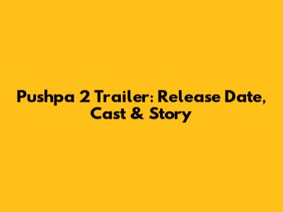 Pushpa 2 Trailer: Release Date, Cast & Story