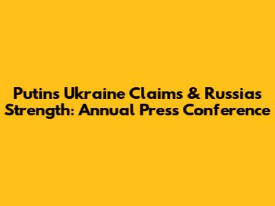 Putin's Ukraine Claims & Russia's Strength: Annual Press Conference