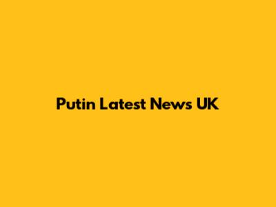 Putin Latest News UK