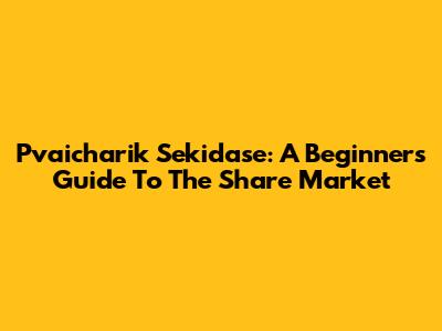 Pvaicharik Sekidase: A Beginner's Guide To The Share Market