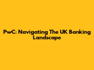 PwC: Navigating The UK Banking Landscape