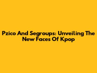 Pzico And Segroups: Unveiling The New Faces Of Kpop