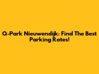 Q-Park Nieuwendijk: Find The Best Parking Rates!