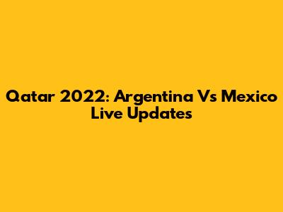 Qatar 2022: Argentina Vs Mexico Live Updates