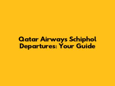 Qatar Airways Schiphol Departures: Your Guide
