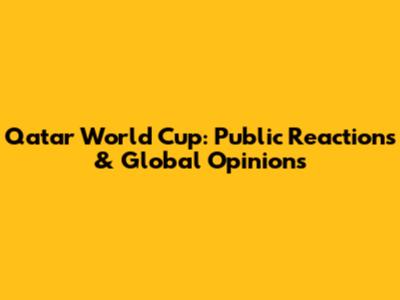 Qatar World Cup: Public Reactions & Global Opinions