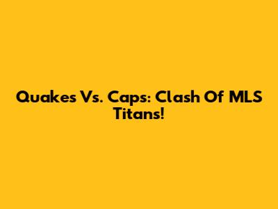 Quakes Vs. 'Caps: Clash Of MLS Titans!