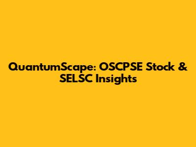 QuantumScape: OSCPSE Stock & SELSC Insights