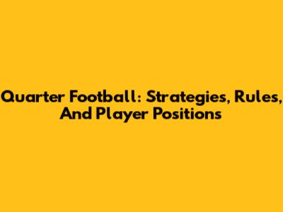 Quarter Football: Strategies, Rules, And Player Positions