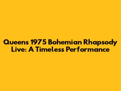 Queen's 1975 Bohemian Rhapsody Live: A Timeless Performance