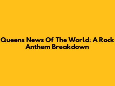 Queen's News Of The World: A Rock Anthem Breakdown