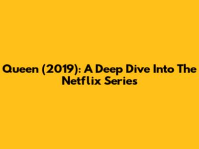 Queen (2019): A Deep Dive Into The Netflix Series