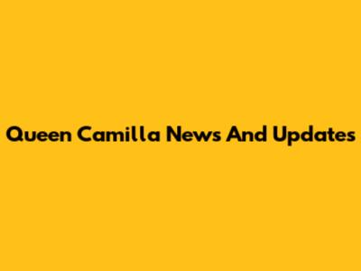Queen Camilla News And Updates