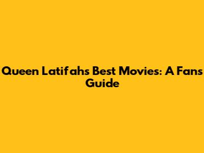 Queen Latifah's Best Movies: A Fan's Guide