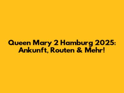 Queen Mary 2 Hamburg 2025: Ankunft, Routen & Mehr!