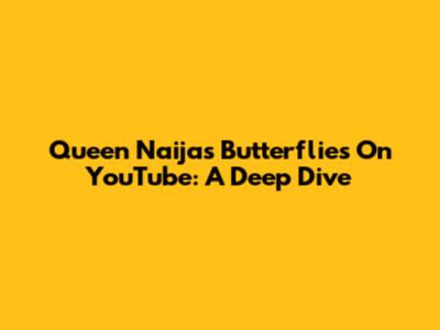 Queen Naija's 'Butterflies' On YouTube: A Deep Dive