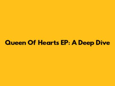 Queen Of Hearts EP: A Deep Dive