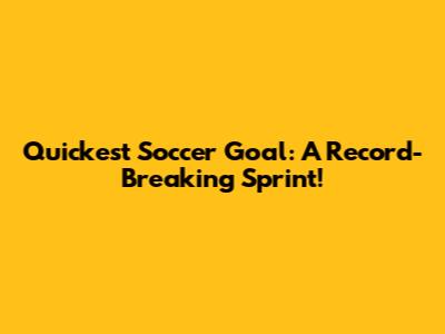 Quickest Soccer Goal: A Record-Breaking Sprint!