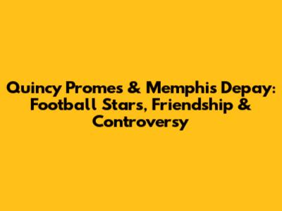 Quincy Promes & Memphis Depay: Football Stars, Friendship & Controversy