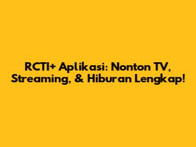 RCTI+ Aplikasi: Nonton TV, Streaming, & Hiburan Lengkap!