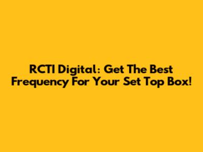 RCTI Digital: Get The Best Frequency For Your Set Top Box!