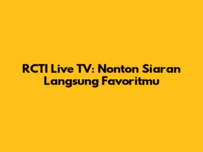 RCTI Live TV: Nonton Siaran Langsung Favoritmu