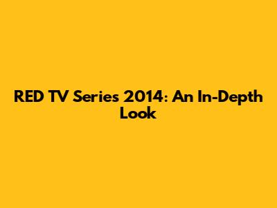 RED TV Series 2014: An In-Depth Look