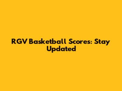 RGV Basketball Scores: Stay Updated