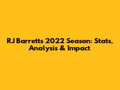 RJ Barrett's 2022 Season: Stats, Analysis & Impact
