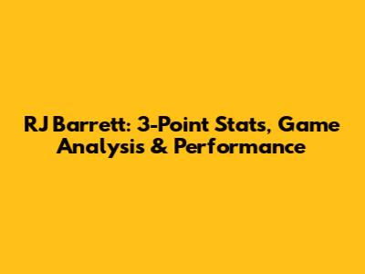 RJ Barrett: 3-Point Stats, Game Analysis & Performance