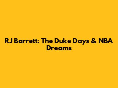 RJ Barrett: The Duke Days & NBA Dreams