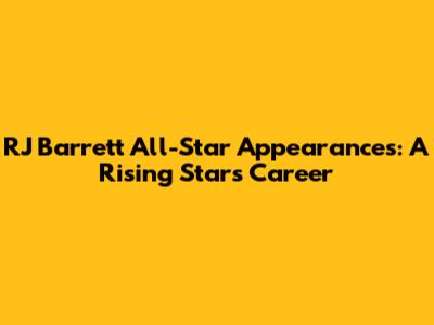 RJ Barrett All-Star Appearances: A Rising Star's Career