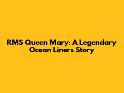 RMS Queen Mary: A Legendary Ocean Liner's Story