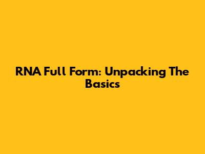 RNA Full Form: Unpacking The Basics