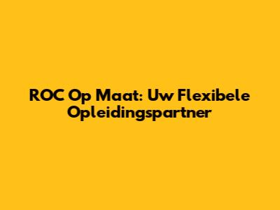 ROC Op Maat: Uw Flexibele Opleidingspartner