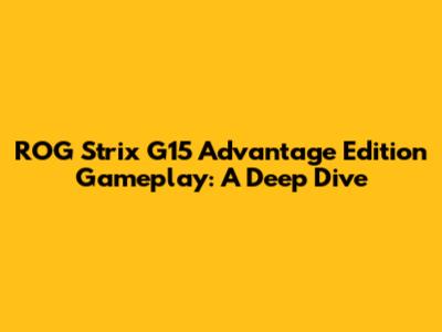 ROG Strix G15 Advantage Edition Gameplay: A Deep Dive
