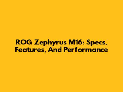 ROG Zephyrus M16: Specs, Features, And Performance