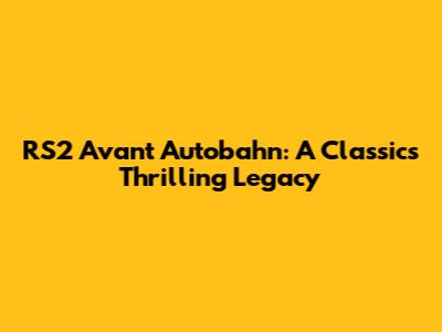 RS2 Avant Autobahn: A Classic's Thrilling Legacy