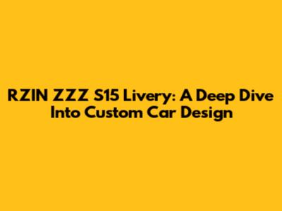 RZIN ZZZ S15 Livery: A Deep Dive Into Custom Car Design