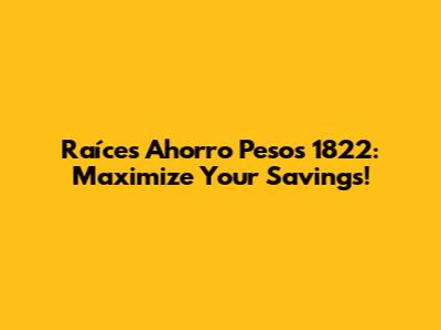 Raíces Ahorro Pesos 1822: Maximize Your Savings!