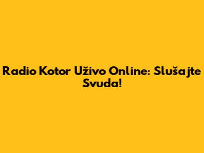 Radio Kotor Uživo Online: Slušajte Svuda!